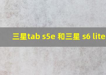 三星tab s5e 和三星 s6 lite